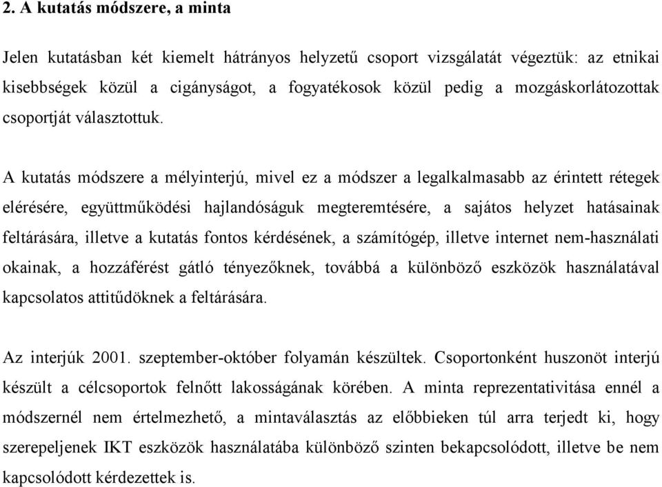 A kutatás módszere a mélyinterjú, mivel ez a módszer a legalkalmasabb az érintett rétegek elérésére, együttműködési hajlandóságuk megteremtésére, a sajátos helyzet hatásainak feltárására, illetve a