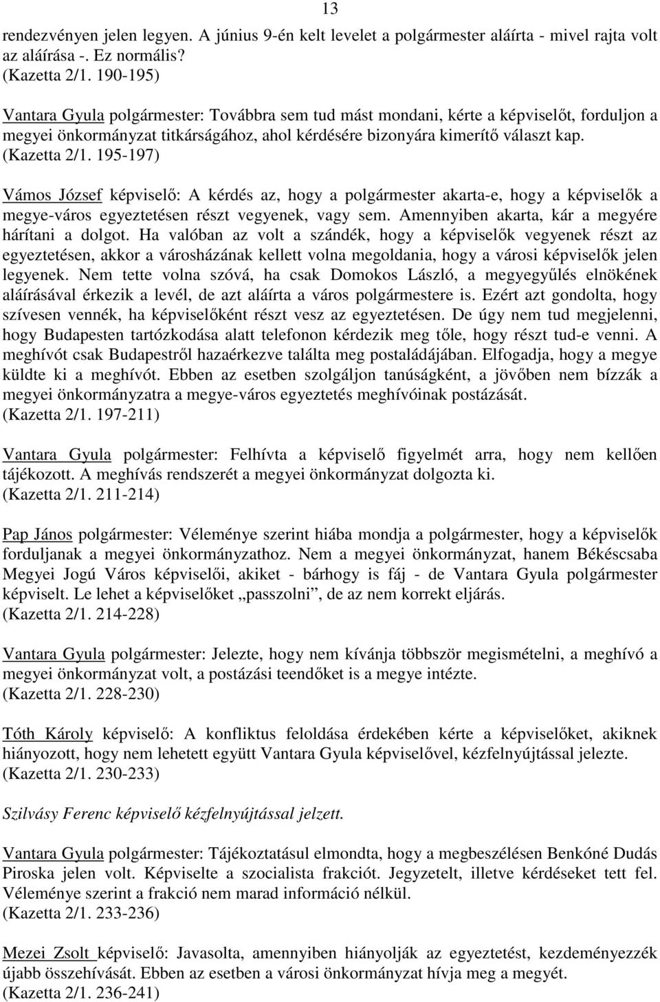 195-197) Vámos József képviselı: A kérdés az, hogy a polgármester akarta-e, hogy a képviselık a megye-város egyeztetésen részt vegyenek, vagy sem. Amennyiben akarta, kár a megyére hárítani a dolgot.