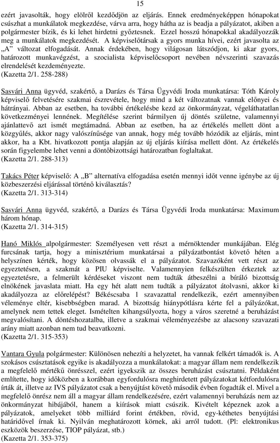 Ezzel hosszú hónapokkal akadályozzák meg a munkálatok megkezdését. A képviselıtársak a gyors munka hívei, ezért javasolta az A változat elfogadását.