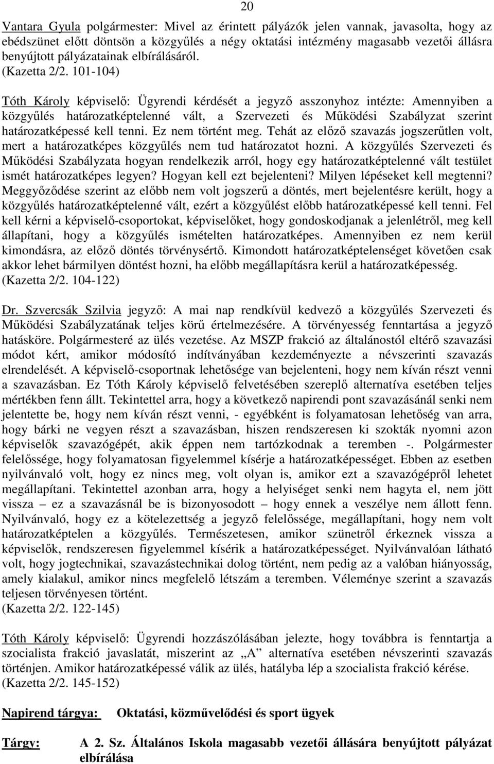 101-104) Tóth Károly képviselı: Ügyrendi kérdését a jegyzı asszonyhoz intézte: Amennyiben a közgyőlés határozatképtelenné vált, a Szervezeti és Mőködési Szabályzat szerint határozatképessé kell tenni.