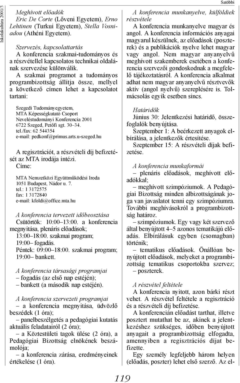 A szakmai programot a tudományos programbizottság állítja össze, mellyel a következő címen lehet a kapcsolatot tartani: Szegedi Tudományegyetem, MTA Képességkutató Csoport Neveléstudományi