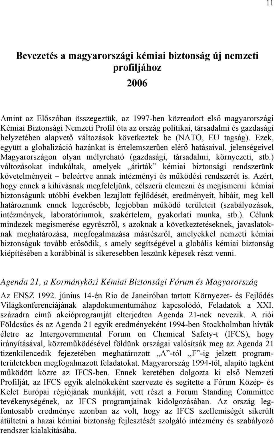 Ezek, együtt a globalizáció hazánkat is értelemszerűen elérő hatásaival, jelenségeivel Magyarországon olyan mélyreható (gazdasági, társadalmi, környezeti, stb.