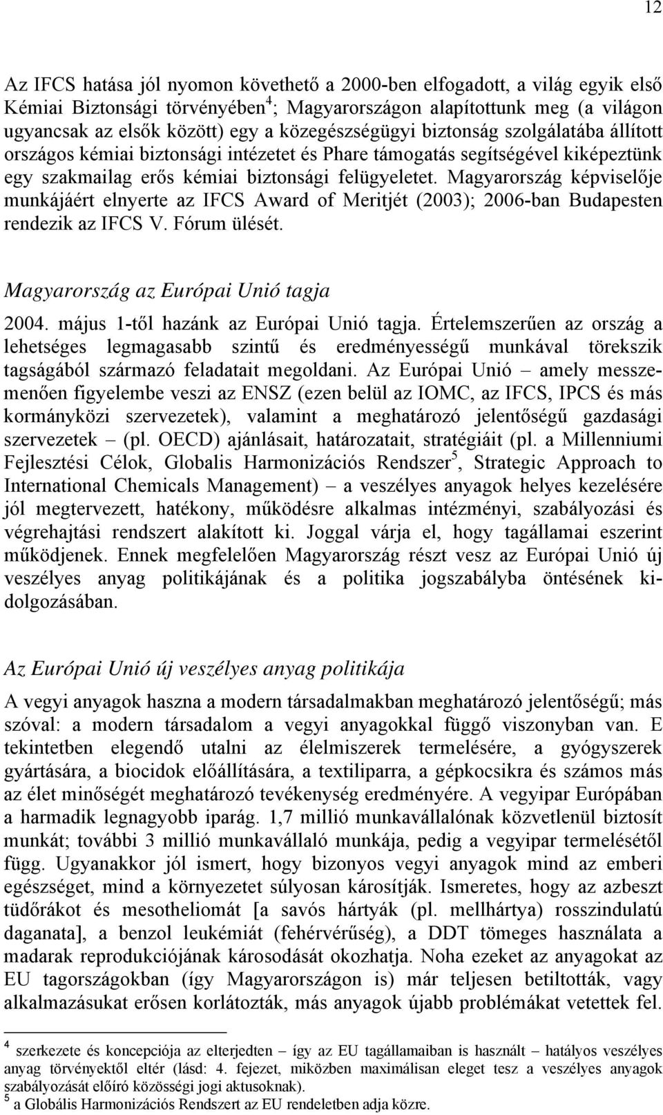 Magyarország képviselője munkájáért elnyerte az IFCS Award of Meritjét (2003); 2006-ban Budapesten rendezik az IFCS V. Fórum ülését. Magyarország az Európai Unió tagja 2004.