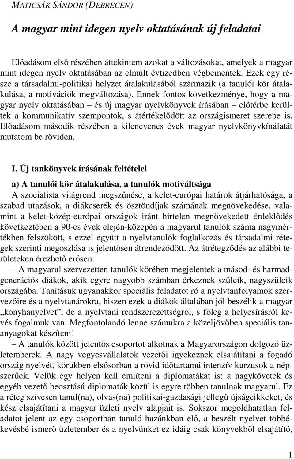 Ennek fontos következménye, hogy a magyar nyelv oktatásában és új magyar nyelvkönyvek írásában előtérbe kerültek a kommunikatív szempontok, s átértékelődött az országismeret szerepe is.