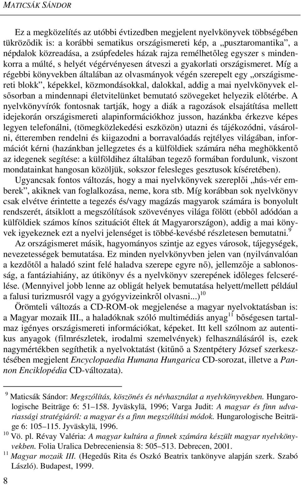 Míg a régebbi könyvekben általában az olvasmányok végén szerepelt egy országismereti blokk, képekkel, közmondásokkal, dalokkal, addig a mai nyelvkönyvek elsősorban a mindennapi életvitelünket