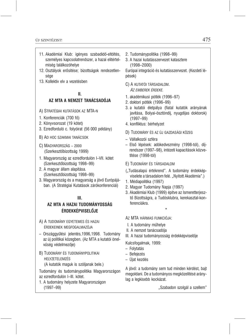 folyóirat (56 000 példány) B) AD HOC SZAKMAI TANÁCSOK C) MAGYARORSZÁG 2000 C) (Szerkesztõbizottság 1999) 1. Magyarország az ezredfordulón I VII. kötet (Szerkesztõbizottság 1998 99) 2.