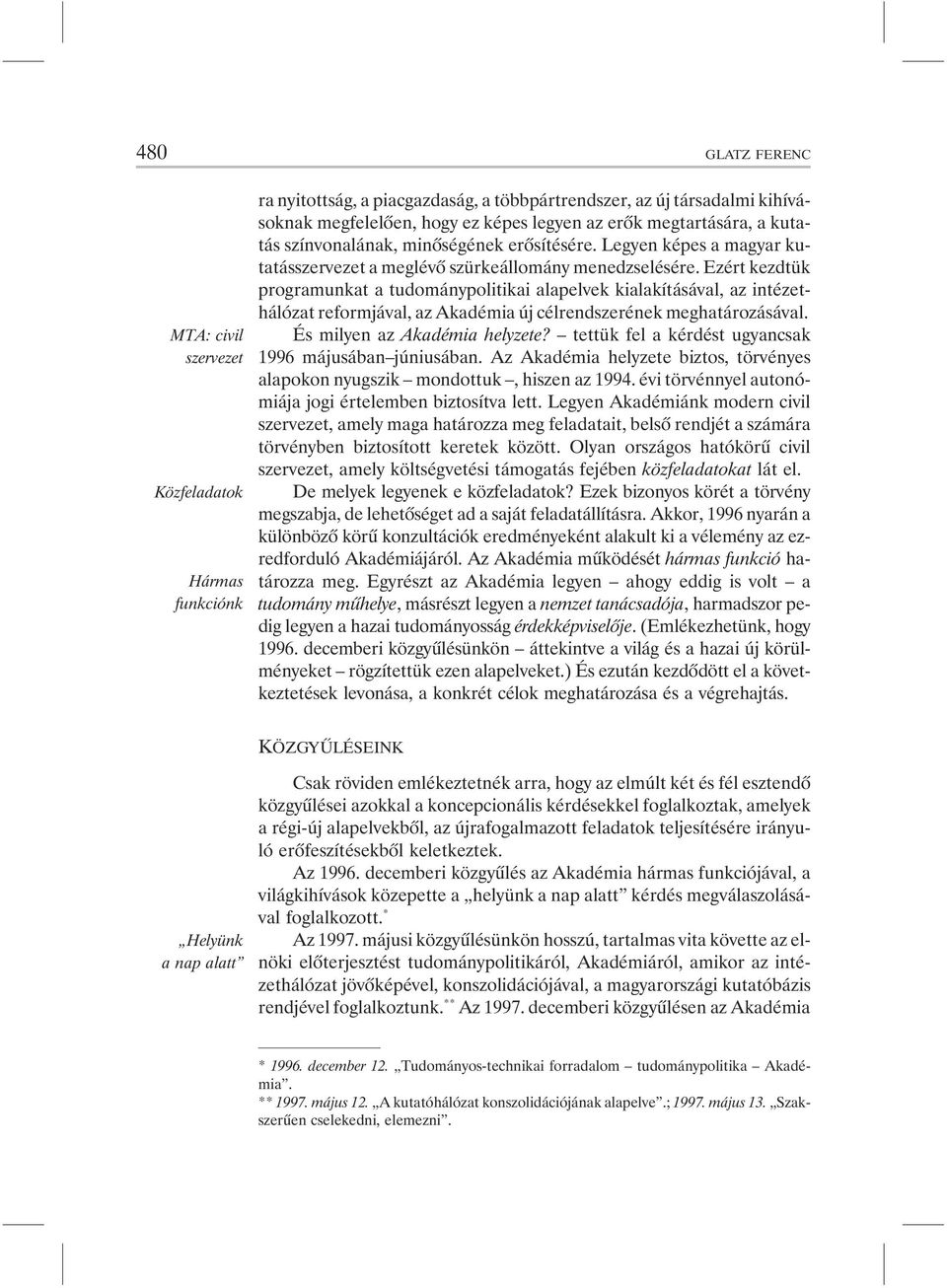 Ezért kezdtük programunkat a tudománypolitikai alapelvek kialakításával, az intézethálózat reformjával, az Akadémia új célrendszerének meghatározásával. És milyen az Akadémia helyzete?