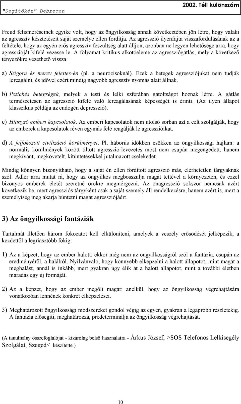 A folyamat kritikus alkotóeleme az agressziógátlás, mely a következő tényezőkre vezethető vissza: a) Szigorú és merev felettes-én (pl. a neurózisoknál).