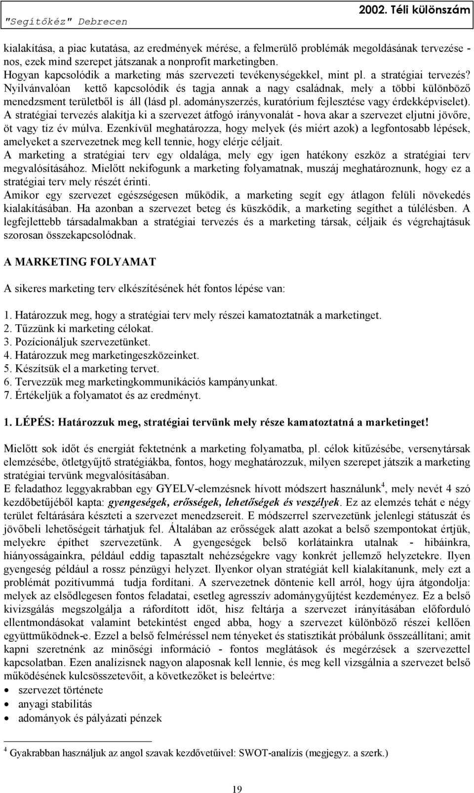 Nyilvánvalóan kettő kapcsolódik és tagja annak a nagy családnak, mely a többi különböző menedzsment területből is áll (lásd pl. adományszerzés, kuratórium fejlesztése vagy érdekképviselet).