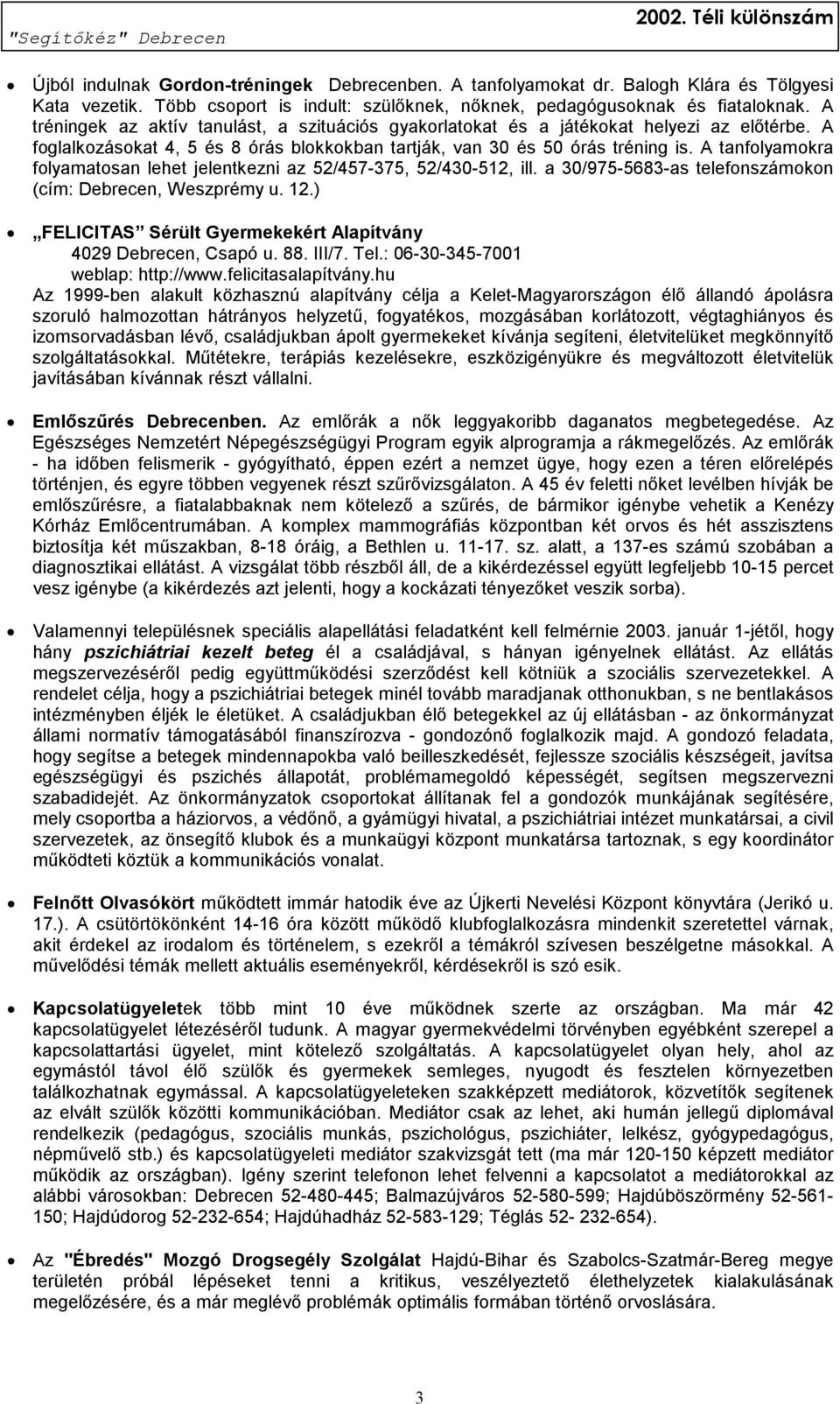 A tanfolyamokra folyamatosan lehet jelentkezni az 52/457-375, 52/430-512, ill. a 30/975-5683-as telefonszámokon (cím: Debrecen, Weszprémy u. 12.