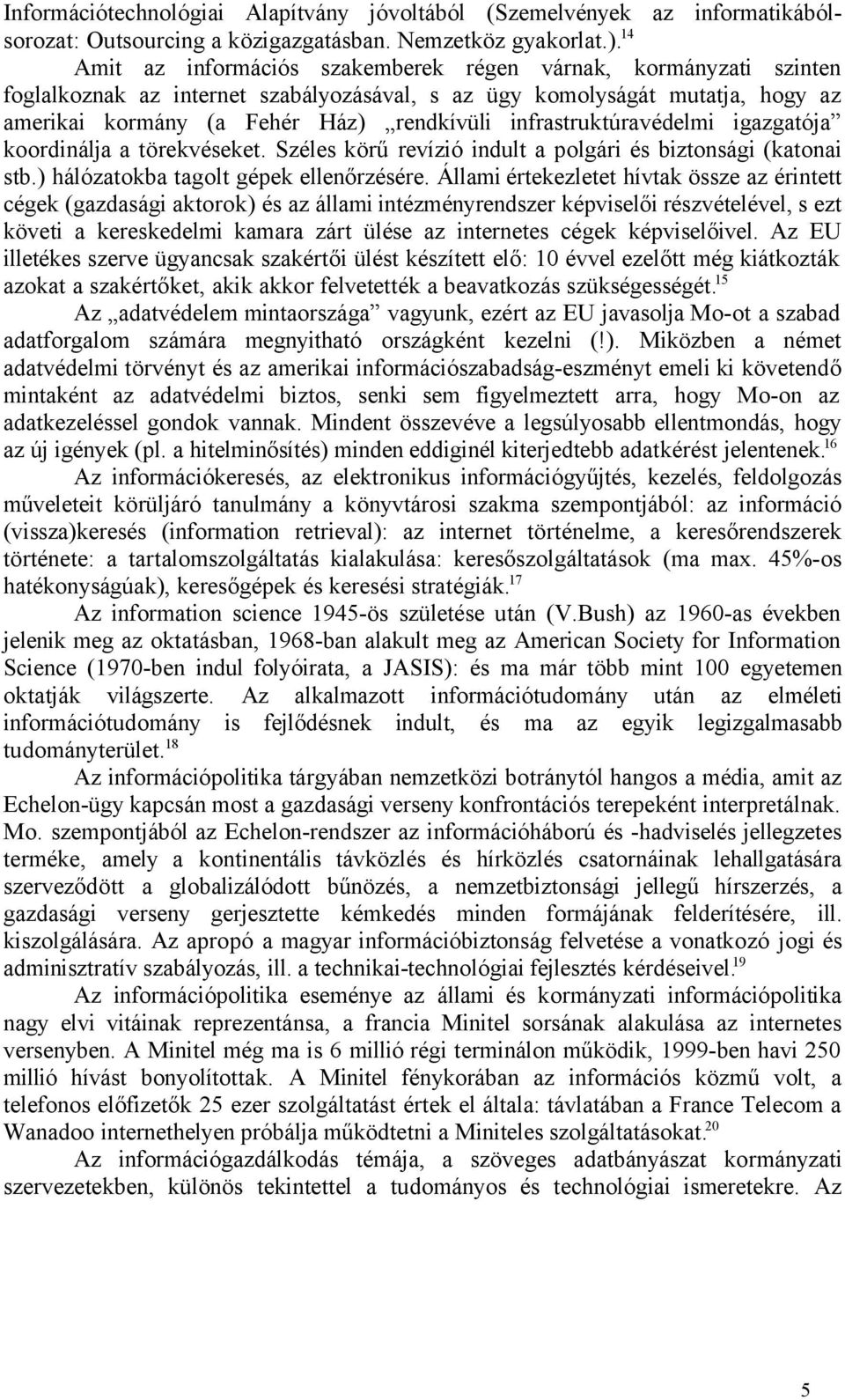 infrastruktúravédelmi igazgatója koordinálja a törekvéseket. Széles körű revízió indult a polgári és biztonsági (katonai stb.) hálózatokba tagolt gépek ellenőrzésére.