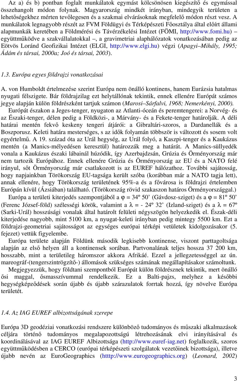 A munkálatok legnagyobb részét az FVM Földügyi és Térképészeti Főosztálya által előírt állami alapmunkák keretében a Földmérési és Távérzékelési Intézet (FÖMI, http://www.fomi.