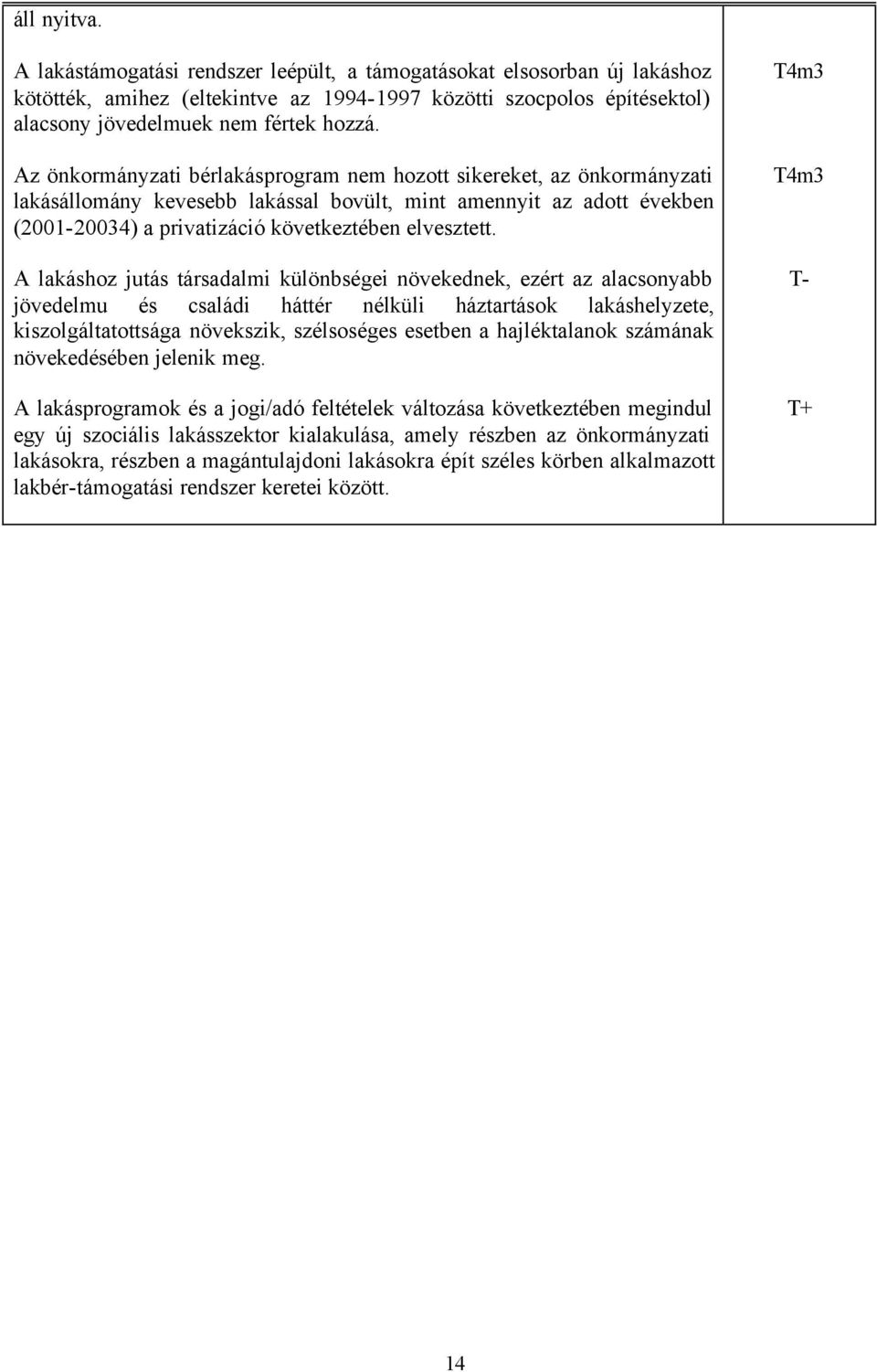 A lakáshoz jutás társadalmi különbségei növekednek, ezért az alacsonyabb jövedelmu és családi háttér nélküli háztartások lakáshelyzete, kiszolgáltatottsága növekszik, szélsoséges esetben a