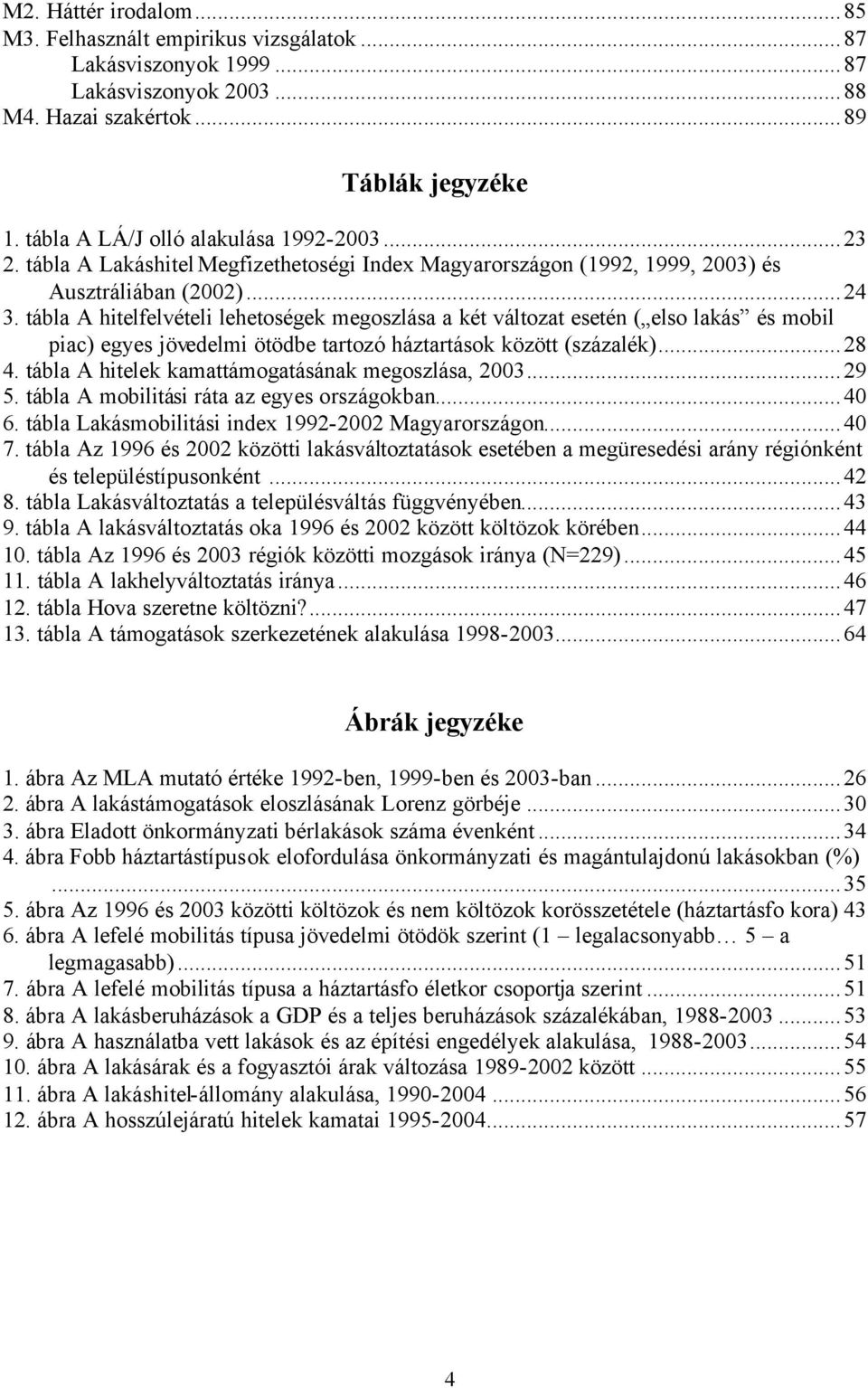 tábla A hitelfelvételi lehetoségek megoszlása a két változat esetén ( elso lakás és mobil piac) egyes jövedelmi ötödbe tartozó háztartások között (százalék)...28 4.