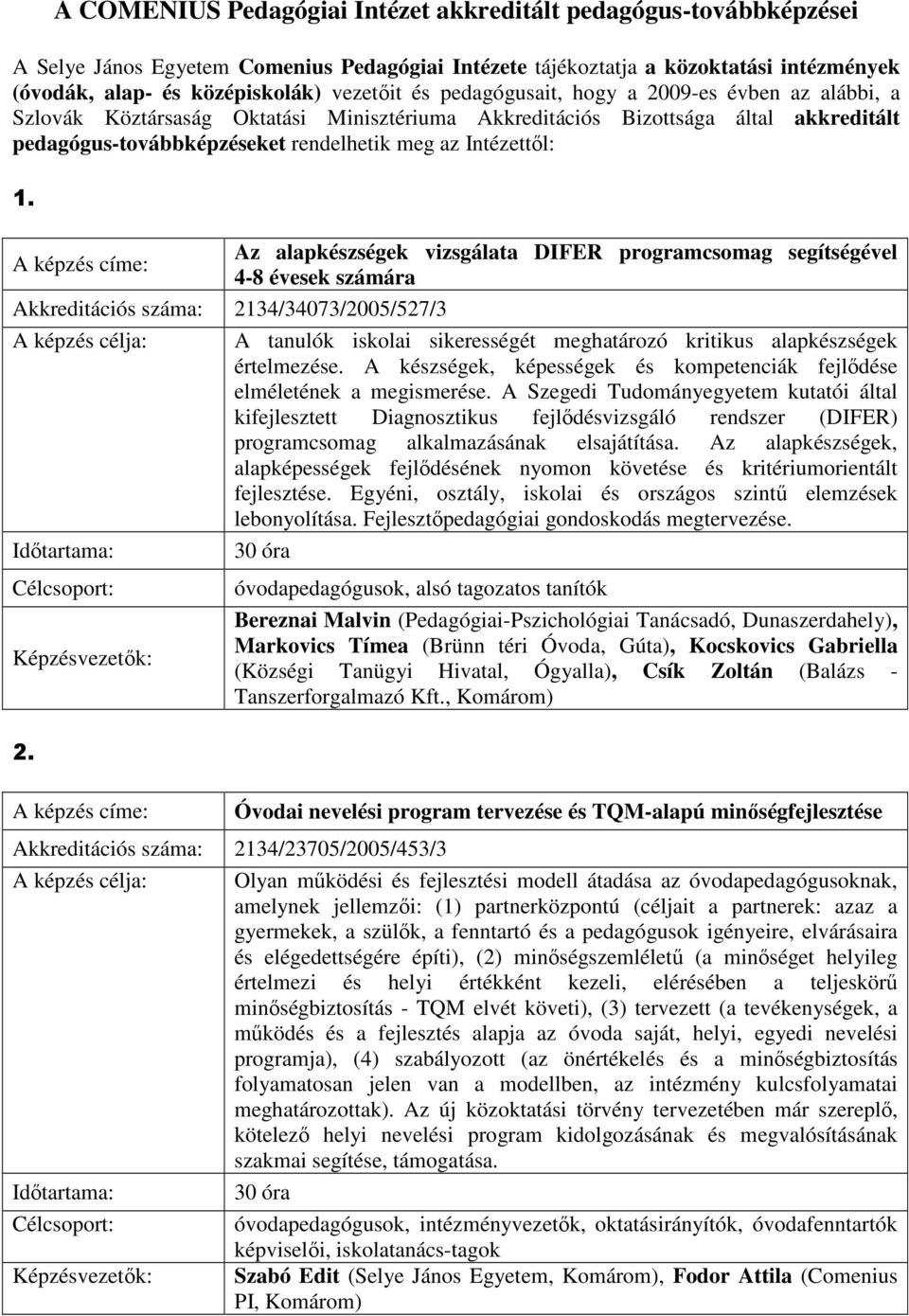 Az alapkészségek vizsgálata DIFER programcsomag segítségével 4-8 évesek számára Akkreditációs száma: 2134/34073/2005/527/3 A tanulók iskolai sikerességét meghatározó kritikus alapkészségek