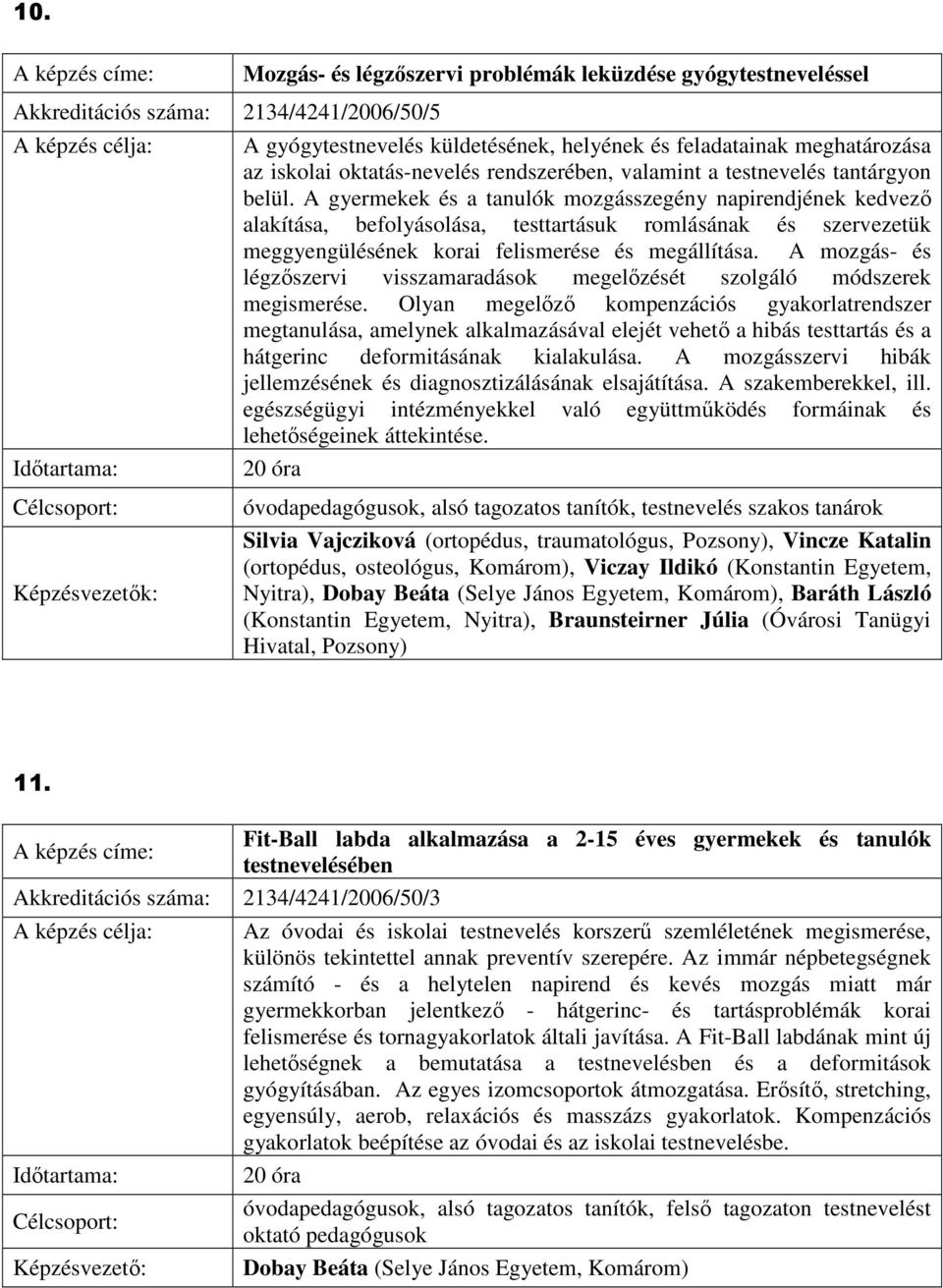 A gyermekek és a tanulók mozgásszegény napirendjének kedvezı alakítása, befolyásolása, testtartásuk romlásának és szervezetük meggyengülésének korai felismerése és megállítása.