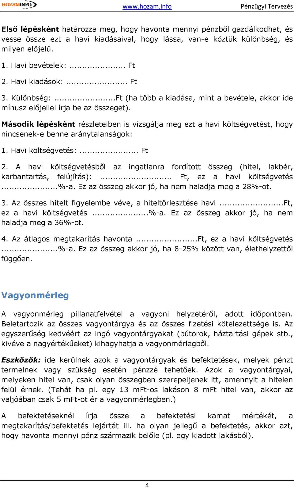 Második lépésként részleteiben is vizsgálja meg ezt a havi költségvetést, hogy nincsenek-e benne aránytalanságok: 1. Havi költségvetés:... Ft 2.