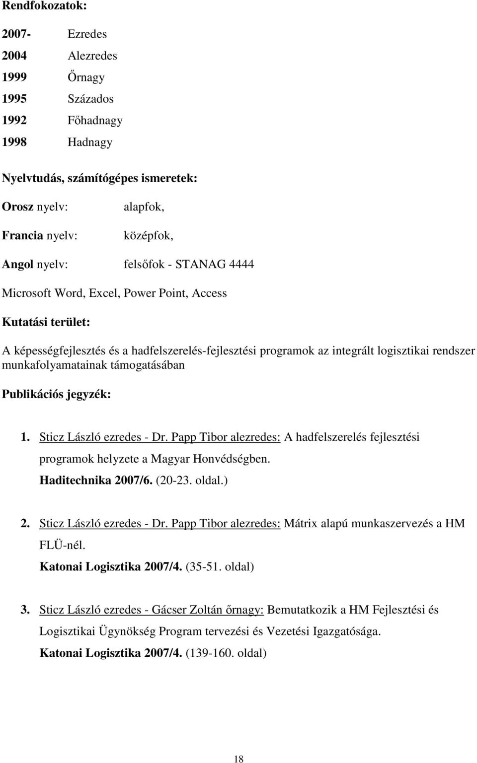 támogatásában Publikációs jegyzék: 1. Sticz László ezredes - Dr. Papp Tibor alezredes: A hadfelszerelés fejlesztési programok helyzete a Magyar Honvédségben. Haditechnika 2007/6. (20-23. oldal.) 2.