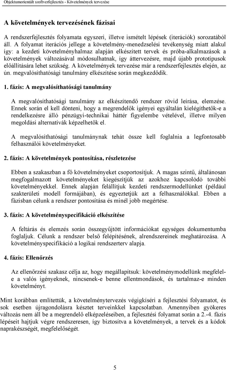 módosulhatnak, így áttervezésre, majd újabb prototípusok előállítására lehet szükség. A követelmények tervezése már a rendszerfejlesztés elején, az ún.