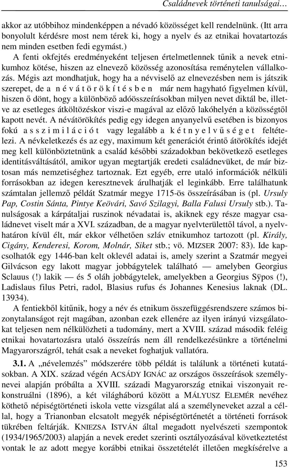 ) A fenti okfejtés eredményeként teljesen értelmetlennek tűnik a nevek etnikumhoz kötése, hiszen az elnevező közösség azonosítása reménytelen vállalkozás.