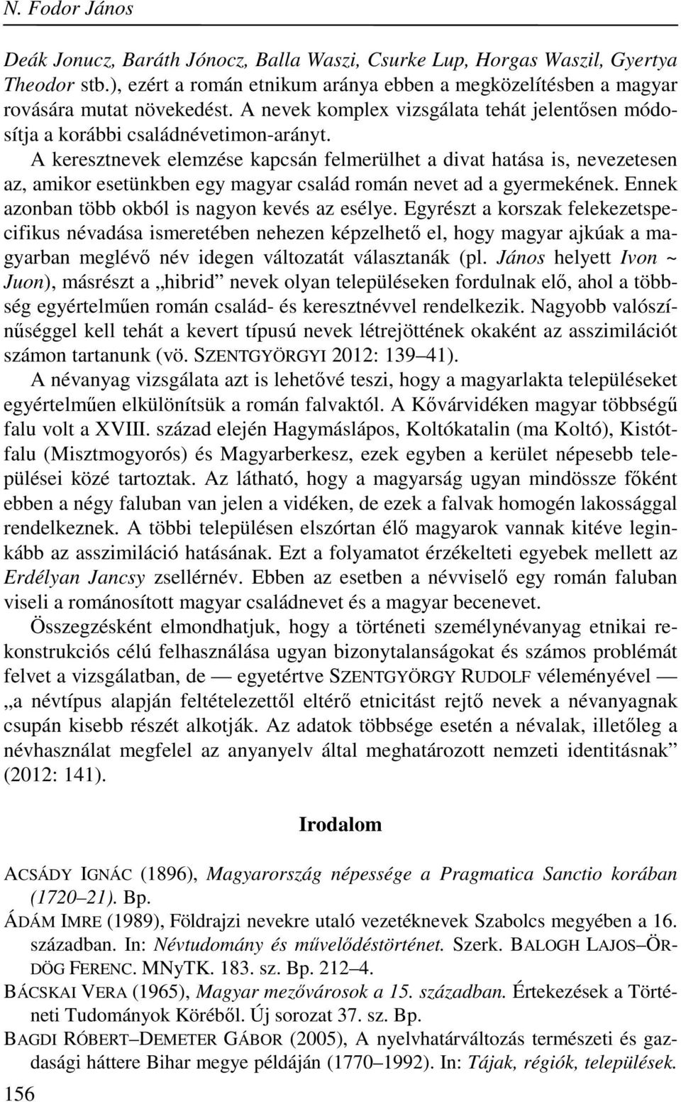 A keresztnevek elemzése kapcsán felmerülhet a divat hatása is, nevezetesen az, amikor esetünkben egy magyar család román nevet ad a gyermekének. Ennek azonban több okból is nagyon kevés az esélye.