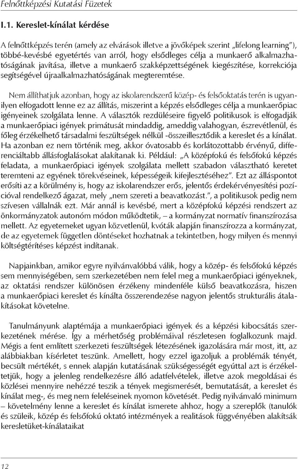 Nem állíthatjuk azonban, hogy az iskolarendszerű közép- és felsőoktatás terén is ugyanilyen elfogadott lenne ez az állítás, miszerint a képzés elsődleges célja a munkaerőpiac igényeinek szolgálata