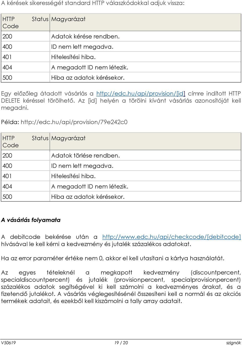 Az [id] helyén a törölni kívánt vásárlás azonosítóját kell megadni. Példa: http://edc.hu/api/provision/79e242c0 HTTP Code Status Magyarázat 200 Adatok törlése rendben. 400 ID nem lett megadva.