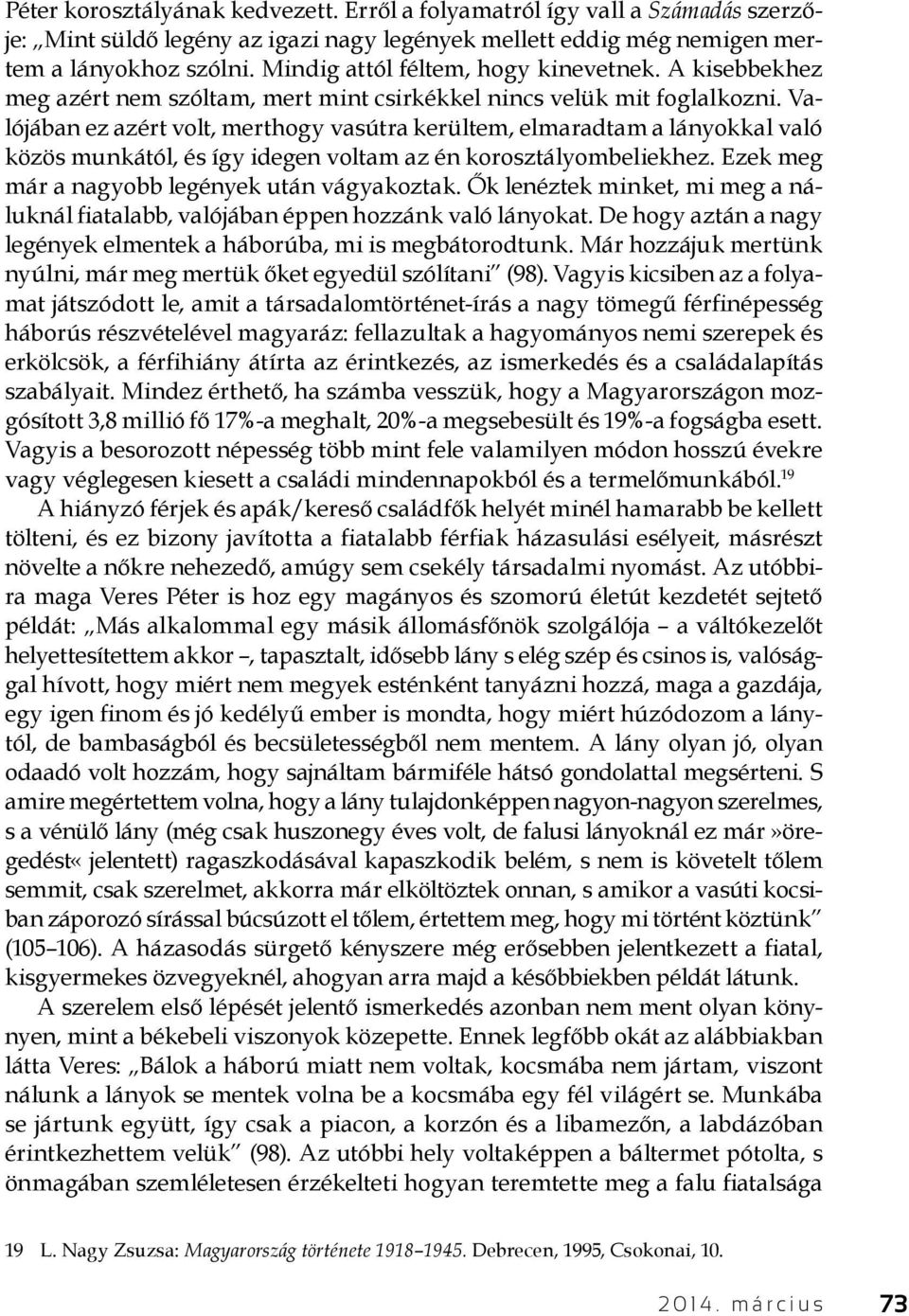 Valójában ez azért volt, merthogy vasútra kerültem, elmaradtam a lányokkal való közös munkától, és így idegen voltam az én korosztályombeliekhez. Ezek meg már a nagyobb legények után vágyakoztak.