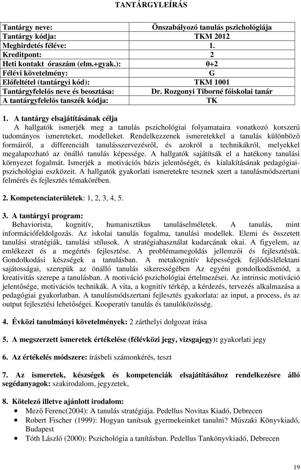 A tantárgy elsajátításának célja A hallgatók ismerjék meg a tanulás pszichológiai folyamataira vonatkozó korszerű tudományos ismereteket, modelleket.