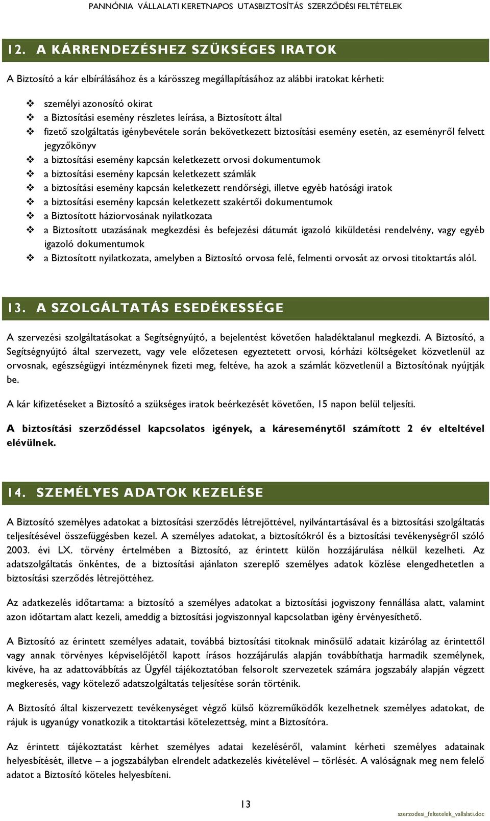 dokumentumok v a biztosítási esemény kapcsán keletkezett számlák v a biztosítási esemény kapcsán keletkezett rendőrségi, illetve egyéb hatósági iratok v a biztosítási esemény kapcsán keletkezett