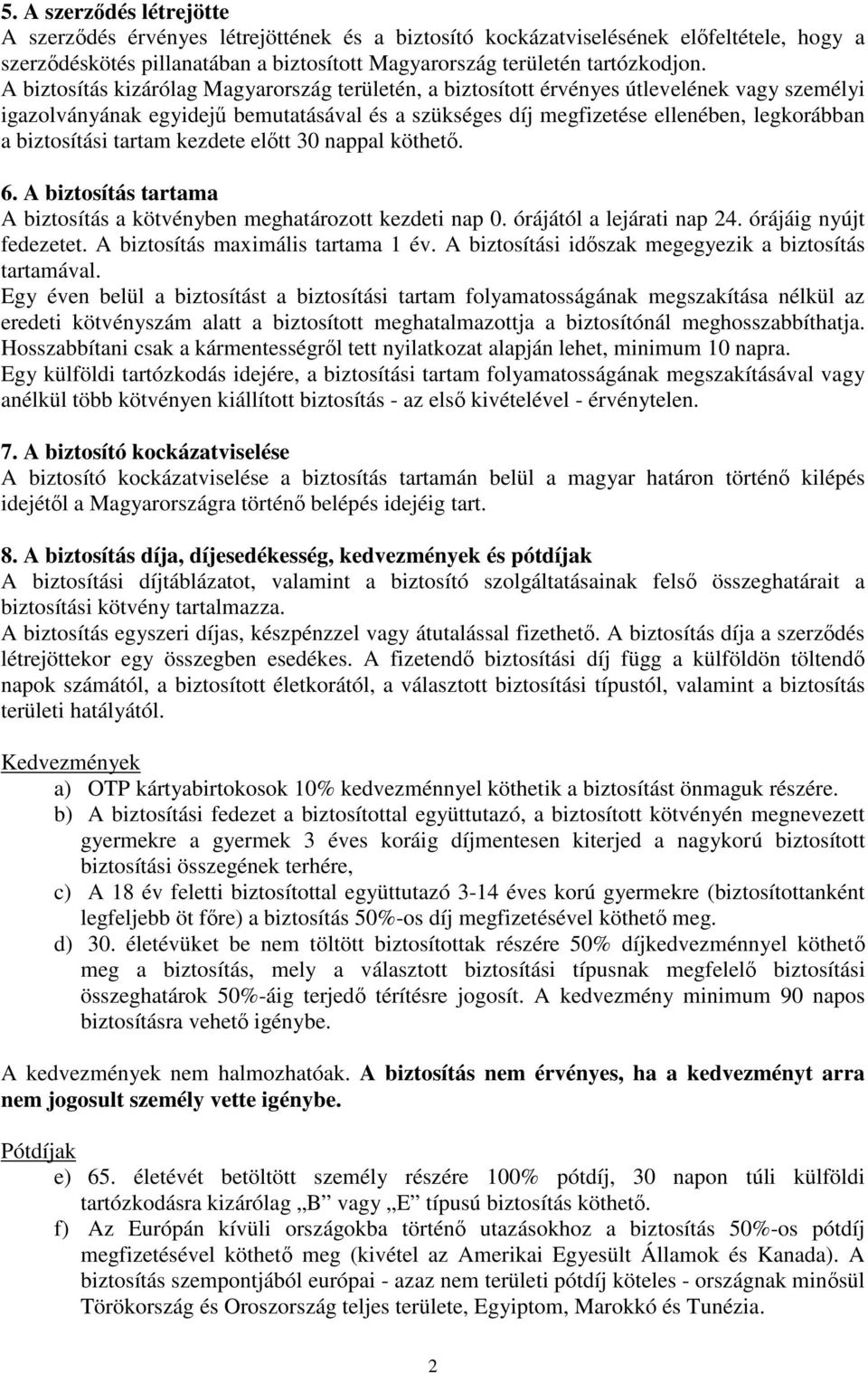 biztosítási tartam kezdete előtt 30 nappal köthető. 6. A biztosítás tartama A biztosítás a kötvényben meghatározott kezdeti nap 0. órájától a lejárati nap 24. órájáig nyújt fedezetet.