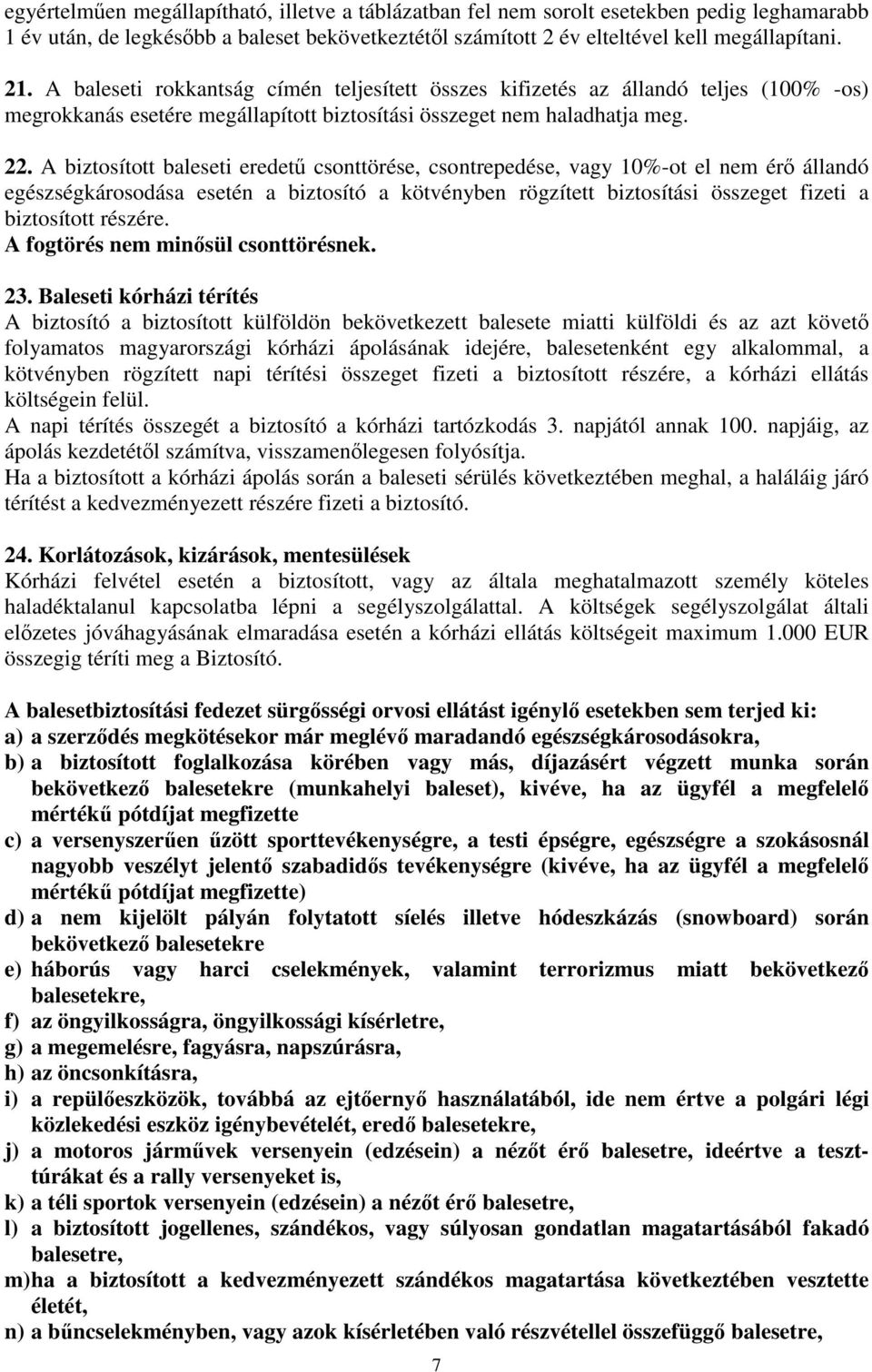 A biztosított baleseti eredetű csonttörése, csontrepedése, vagy 10%-ot el nem érő állandó egészségkárosodása esetén a biztosító a kötvényben rögzített biztosítási összeget fizeti a biztosított