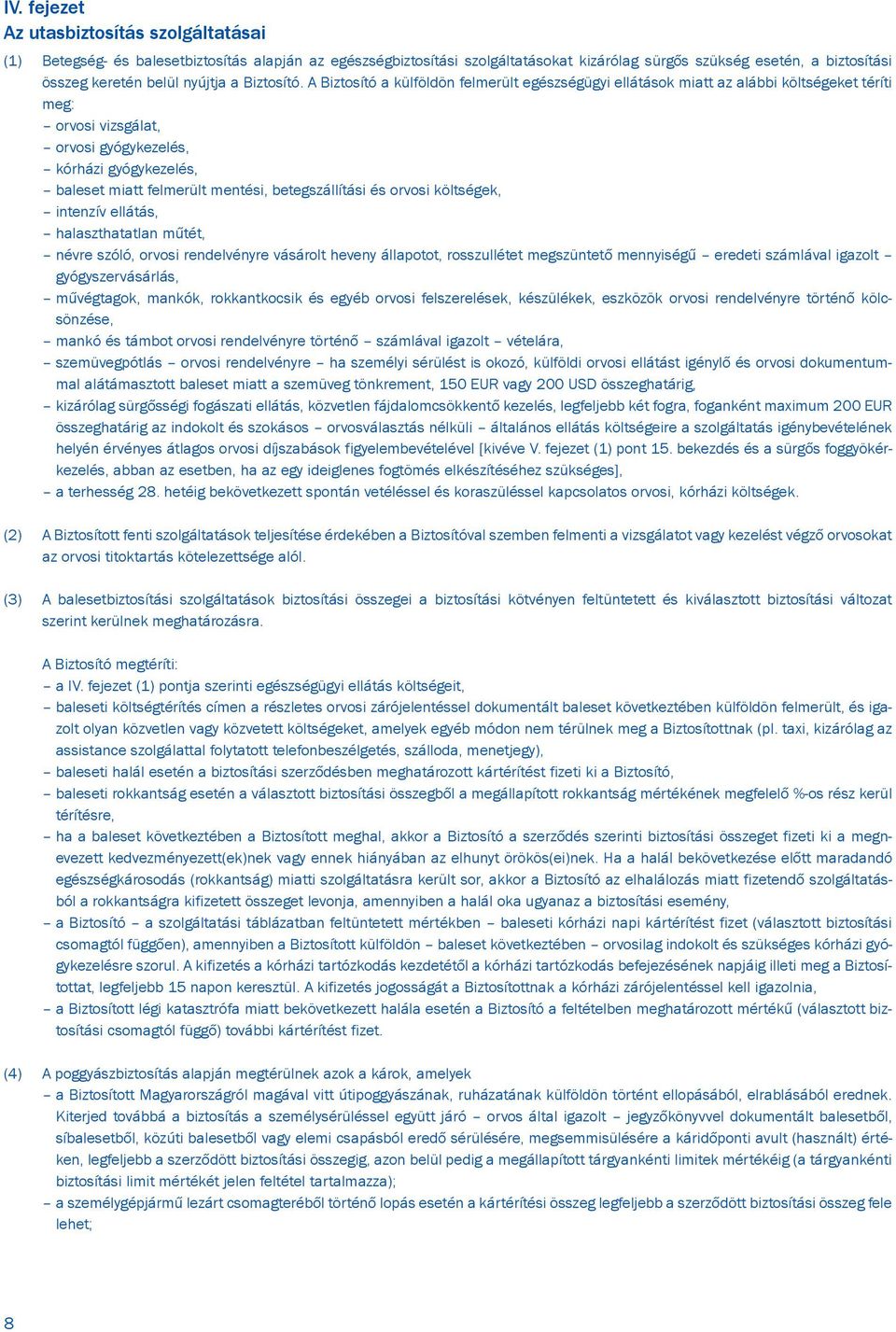 A Biztosító a külföldön felmerült egészségügyi ellátások miatt az alábbi költségeket téríti meg: orvosi vizsgálat, orvosi gyógykezelés, kórházi gyógykezelés, baleset miatt felmerült mentési,