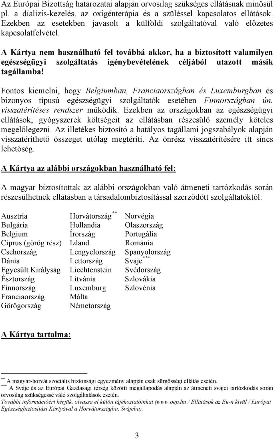 A Kártya nem használható fel továbbá akkor, ha a biztosított valamilyen egészségügyi szolgáltatás igénybevételének céljából utazott másik tagállamba!