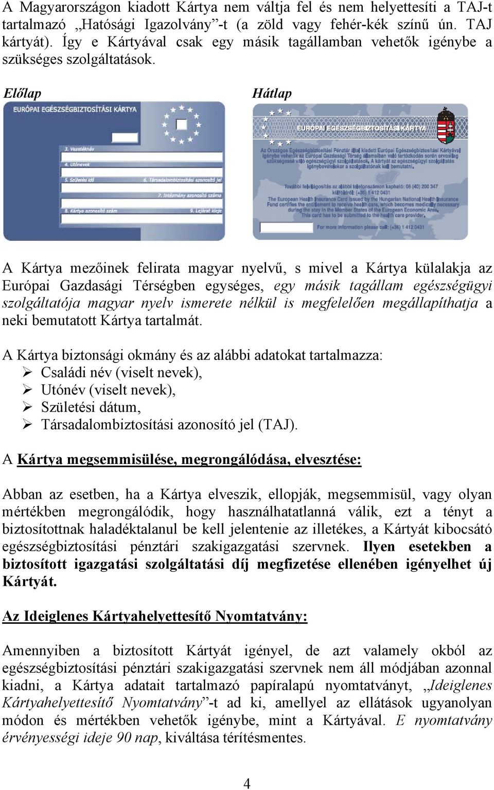 Előlap Hátlap A Kártya mezőinek felirata magyar nyelvű, s mivel a Kártya külalakja az Európai Gazdasági Térségben egységes, egy másik tagállam egészségügyi szolgáltatója magyar nyelv ismerete nélkül