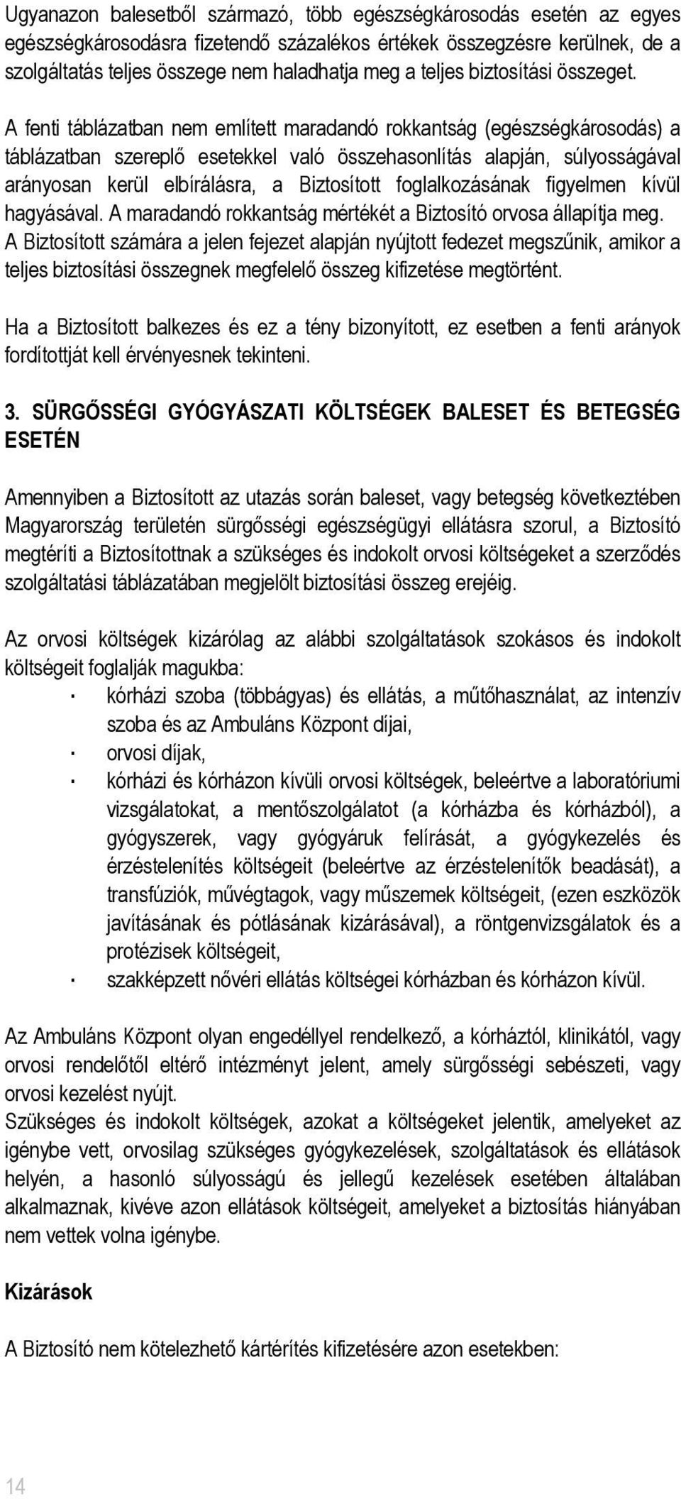 A fenti táblázatban nem említett maradandó rokkantság (egészségkárosodás) a táblázatban szereplő esetekkel való összehasonlítás alapján, súlyosságával arányosan kerül elbírálásra, a Biztosított