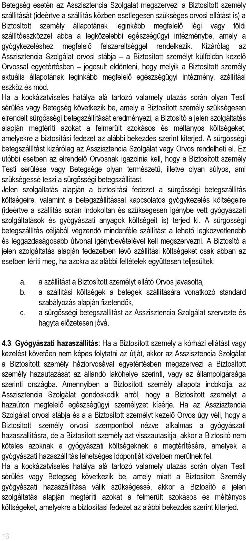 Kizárólag az Asszisztencia Szolgálat orvosi stábja a Biztosított személyt külföldön kezelő Orvossal egyetértésben jogosult eldönteni, hogy melyik a Biztosított személy aktuális állapotának leginkább