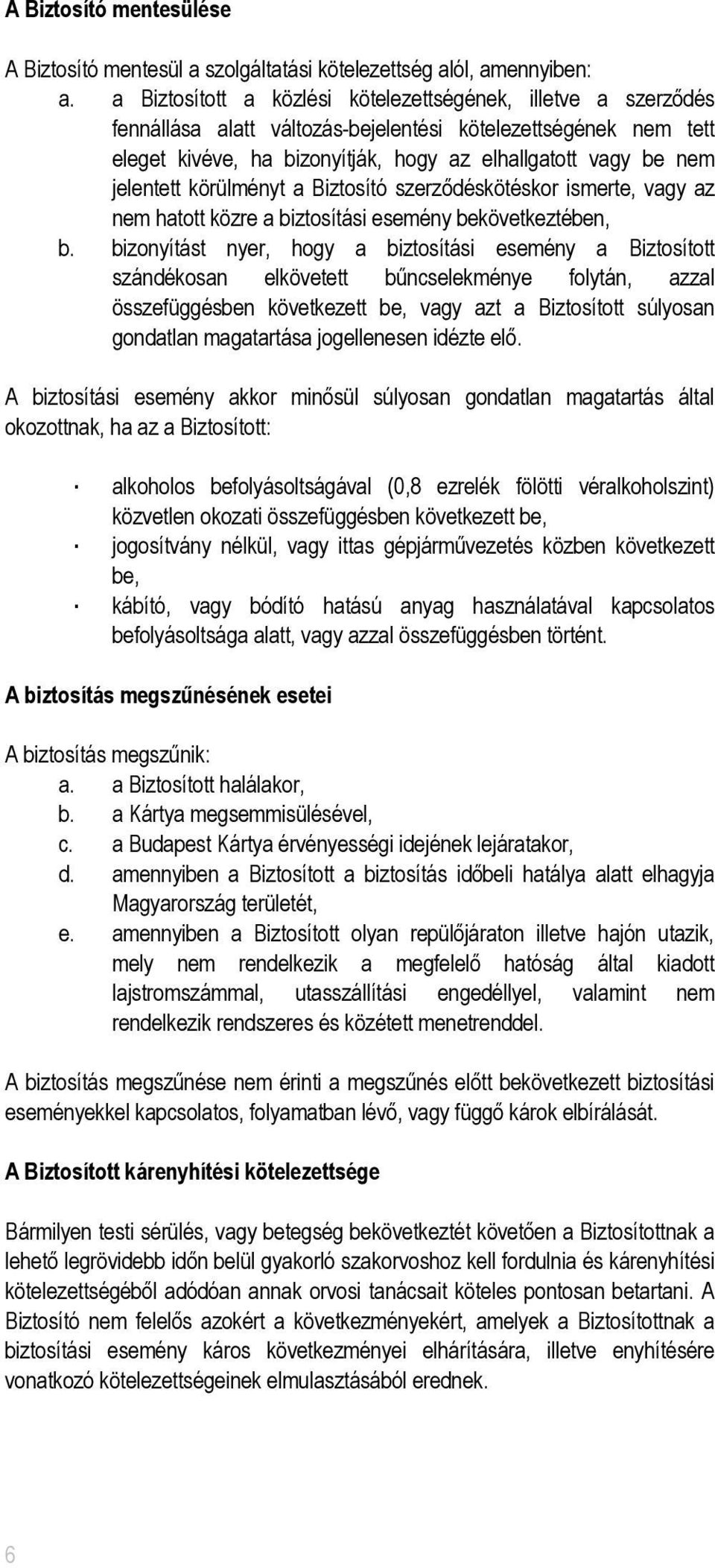 jelentett körülményt a Biztosító szerződéskötéskor ismerte, vagy az nem hatott közre a biztosítási esemény bekövetkeztében, b.