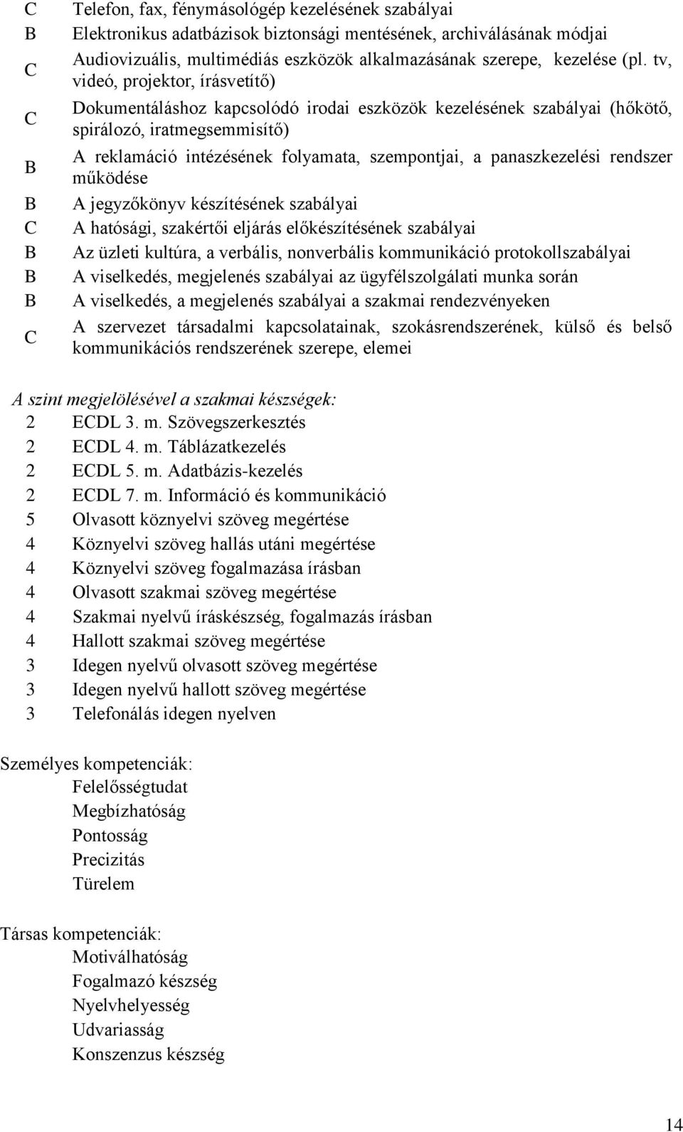 tv, videó, projektor, írásvetítő) Dokumentáláshoz kapcsolódó irodai eszközök kezelésének szabályai (hőkötő, spirálozó, iratmegsemmisítő) A reklamáció intézésének folyamata, szempontjai, a