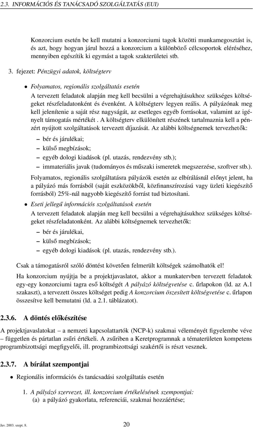 fejezet: Pénzügyi adatok, költségterv Folyamatos, regionális szolgáltatás esetén A tervezett feladatok alapján meg kell becsülni a végrehajtásukhoz szükséges költségeket részfeladatonként és évenként.