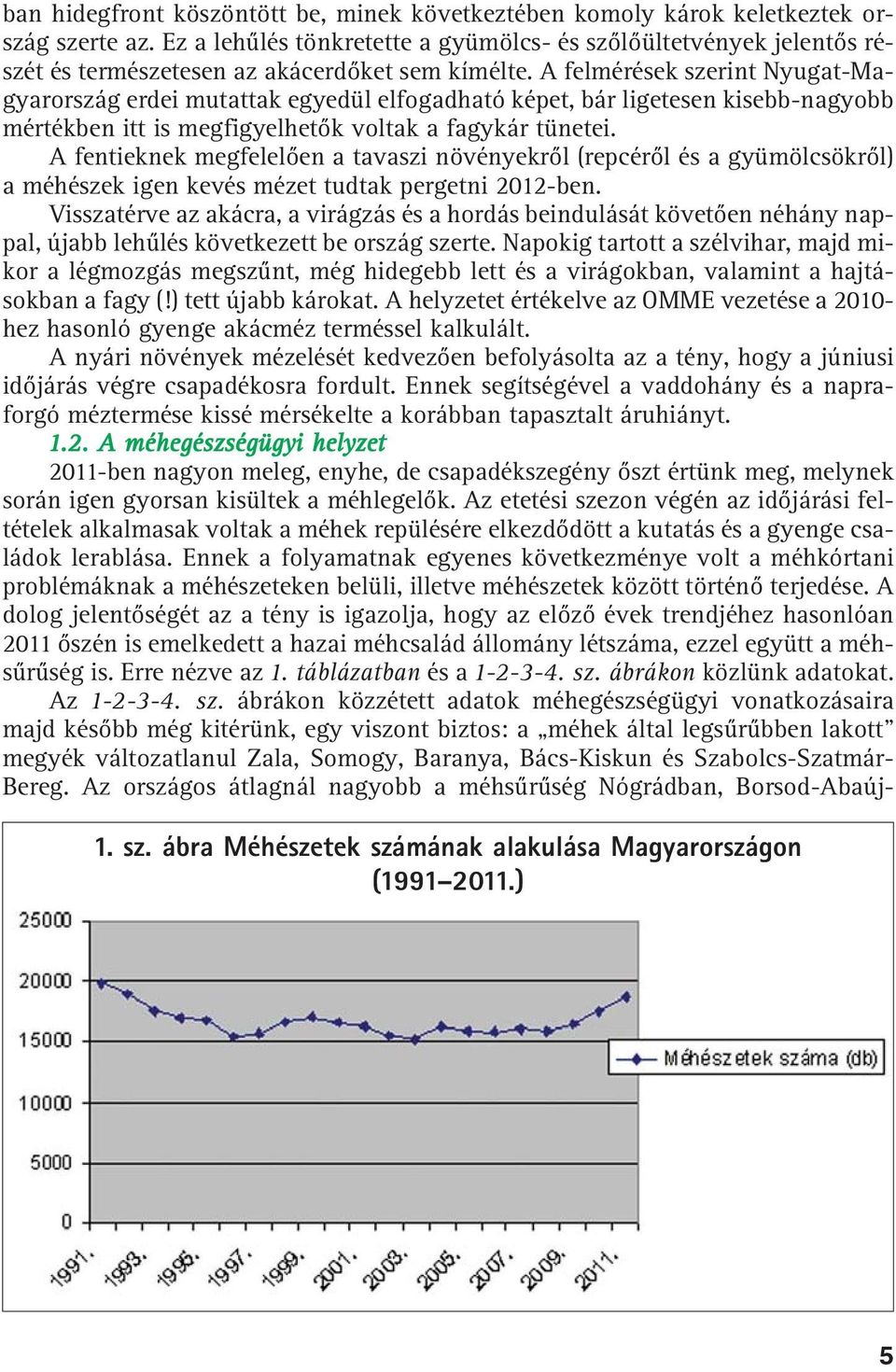 A felmérések szerint Nyugat-Magyarország erdei mutattak egyedül elfogadható képet, bár ligetesen kisebb-nagyobb mértékben itt is megfigyelhetõk voltak a fagykár tünetei.