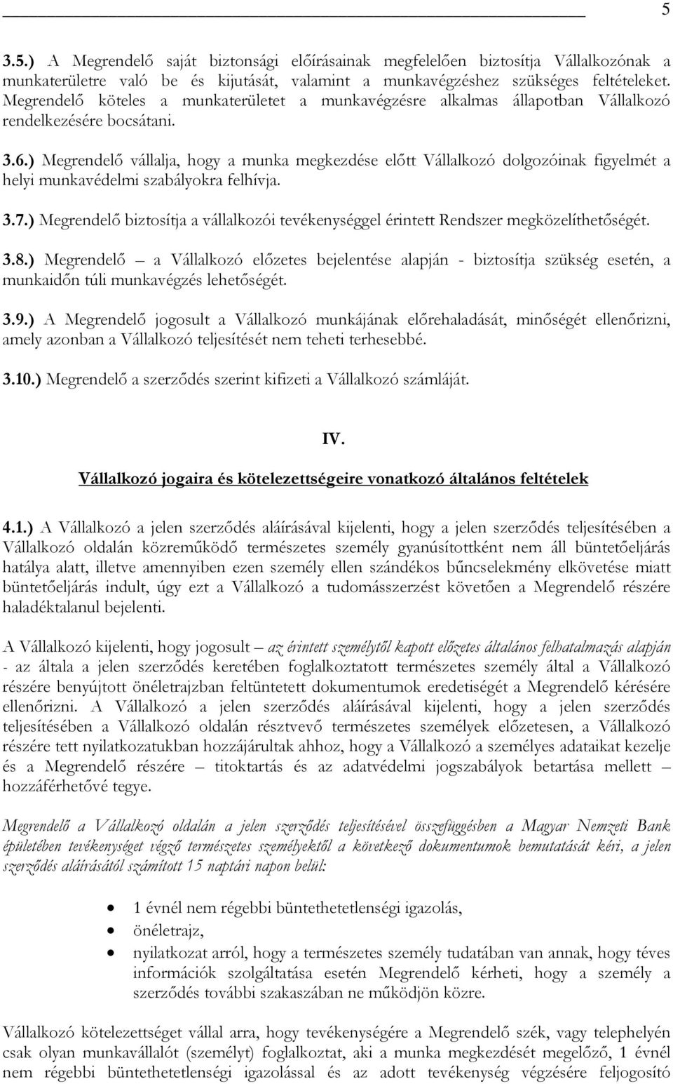 ) Megrendelő vállalja, hogy a munka megkezdése előtt Vállalkozó dolgozóinak figyelmét a helyi munkavédelmi szabályokra felhívja. 3.7.