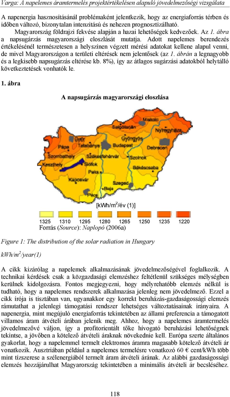 Adott napelemes berendezés értékelésénél természetesen a helyszínen végzett mérési adatokat kellene alapul venni, de mivel Magyarországon a területi eltérések nem jelentősek (az 1.