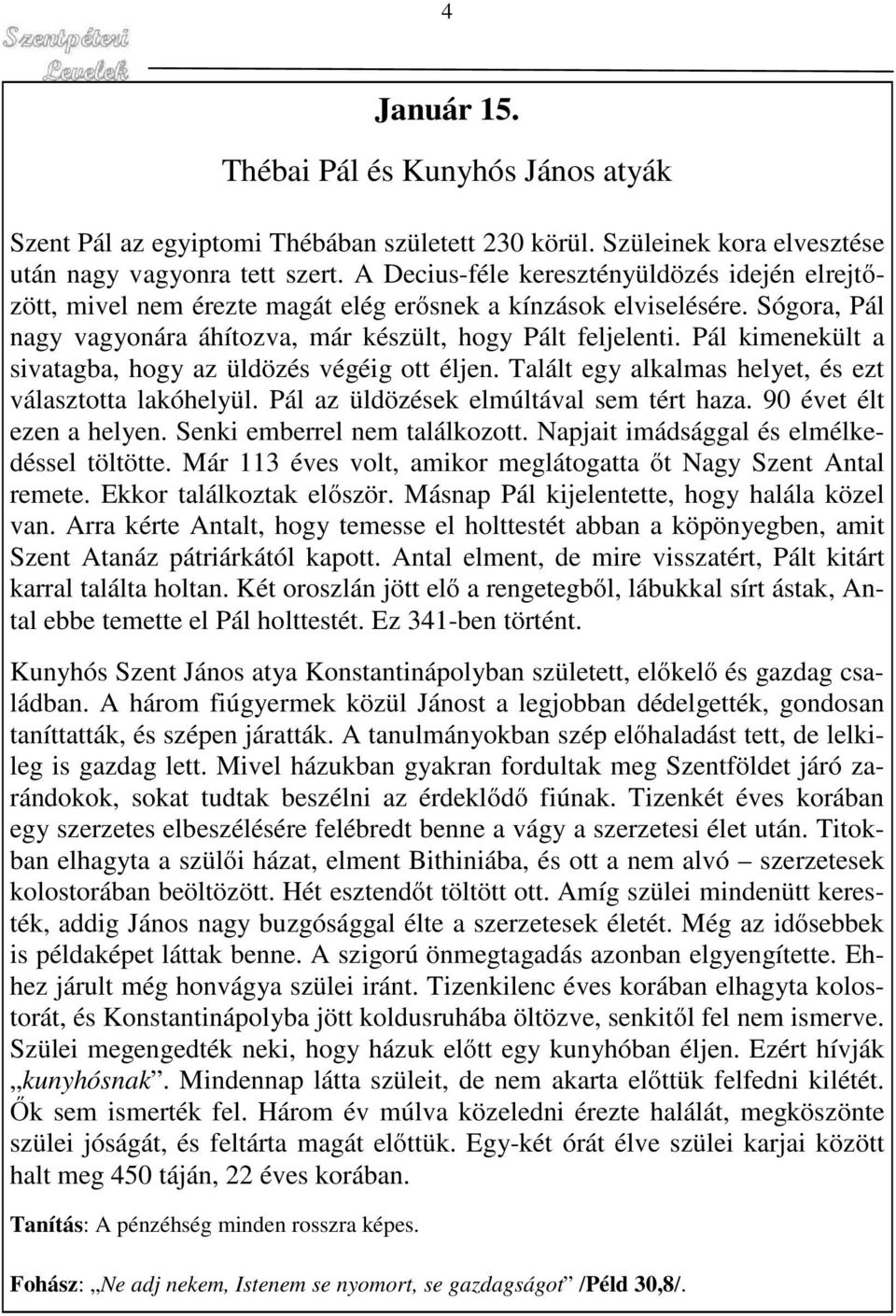 Pál kimenekült a sivatagba, hogy az üldözés végéig ott éljen. Talált egy alkalmas helyet, és ezt választotta lakóhelyül. Pál az üldözések elmúltával sem tért haza. 90 évet élt ezen a helyen.