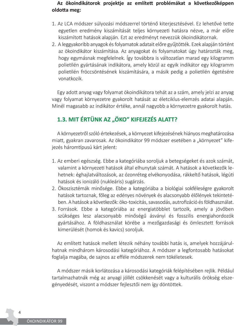 A leggyakoribb anyagok és folyamatok adatait előre gyűjtötték. Ezek alapján történt az ökoindikátor kiszámítása. Az anyagokat és folyamatokat úgy határozták meg, hogy egymásnak megfelelnek.