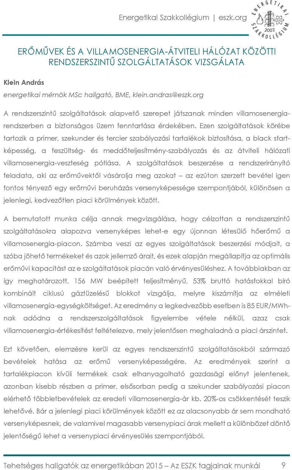 Ezen szolgáltatások körébe tartozik a primer, szekunder és tercier szabályozási tartalékok biztosítása, a black startképesség, a feszültség- és meddőteljesítmény-szabályozás és az átviteli hálózati