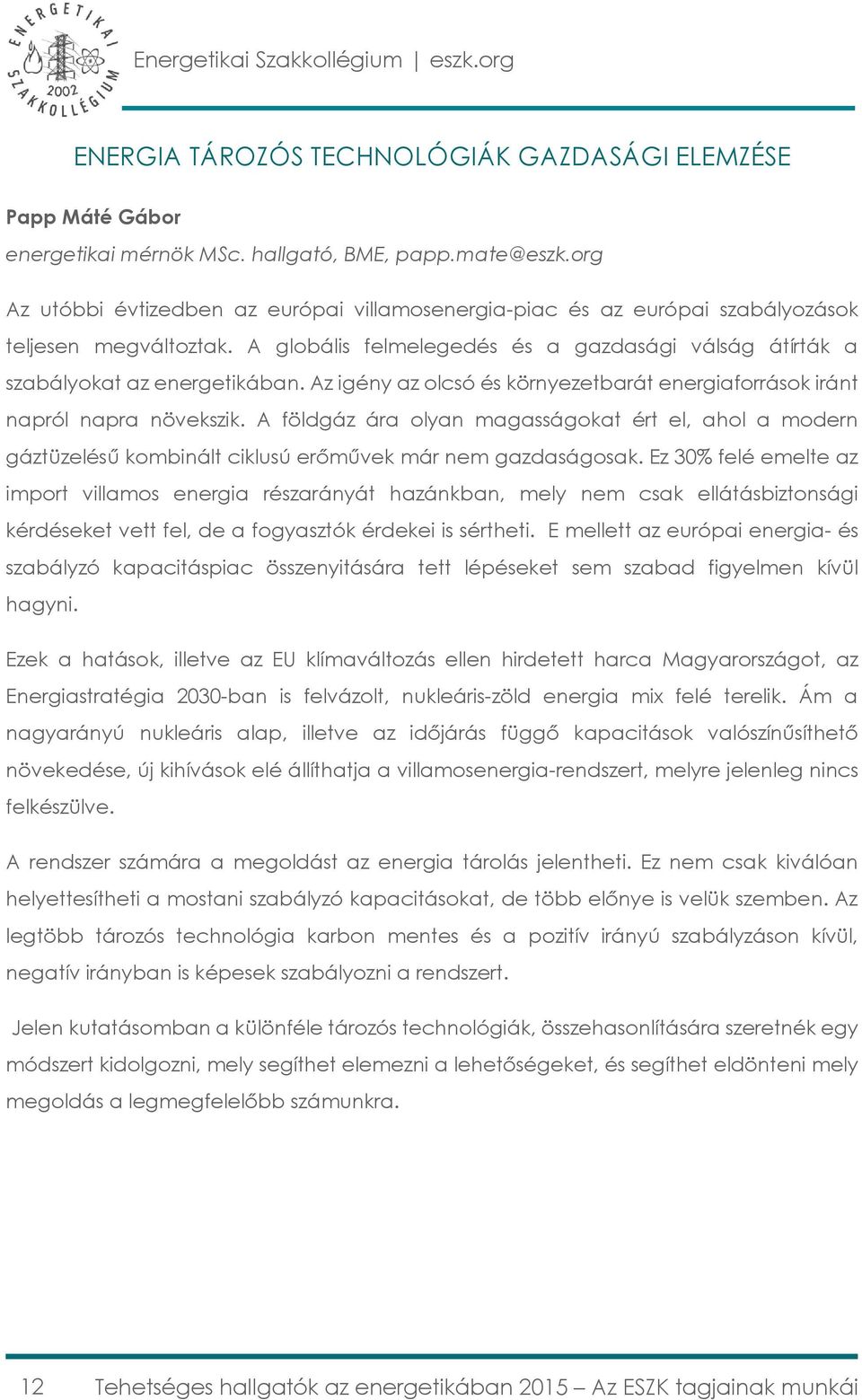 Az igény az olcsó és környezetbarát energiaforrások iránt napról napra növekszik. A földgáz ára olyan magasságokat ért el, ahol a modern gáztüzelésű kombinált ciklusú erőművek már nem gazdaságosak.