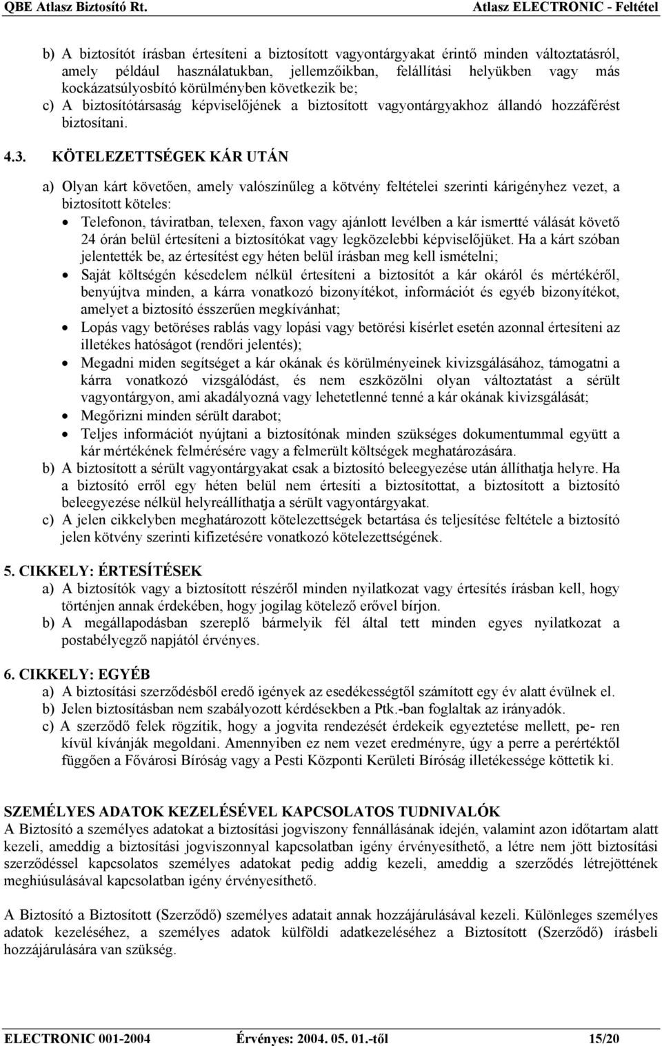 KÖTELEZETTSÉGEK KÁR UTÁN a) Olyan kárt követően, amely valószínűleg a kötvény feltételei szerinti kárigényhez vezet, a biztosított köteles: Telefonon, táviratban, telexen, faxon vagy ajánlott