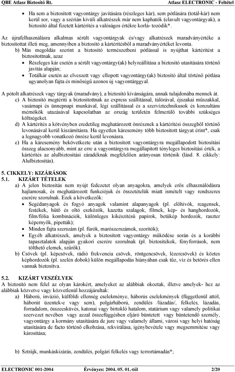 Az újrafelhasználásra alkalmas sérült vagyontárgyak és/vagy alkatrészek maradványértéke a biztosítottat illeti meg, amennyiben a biztosító a kártérítésből a maradványértéket levonta.