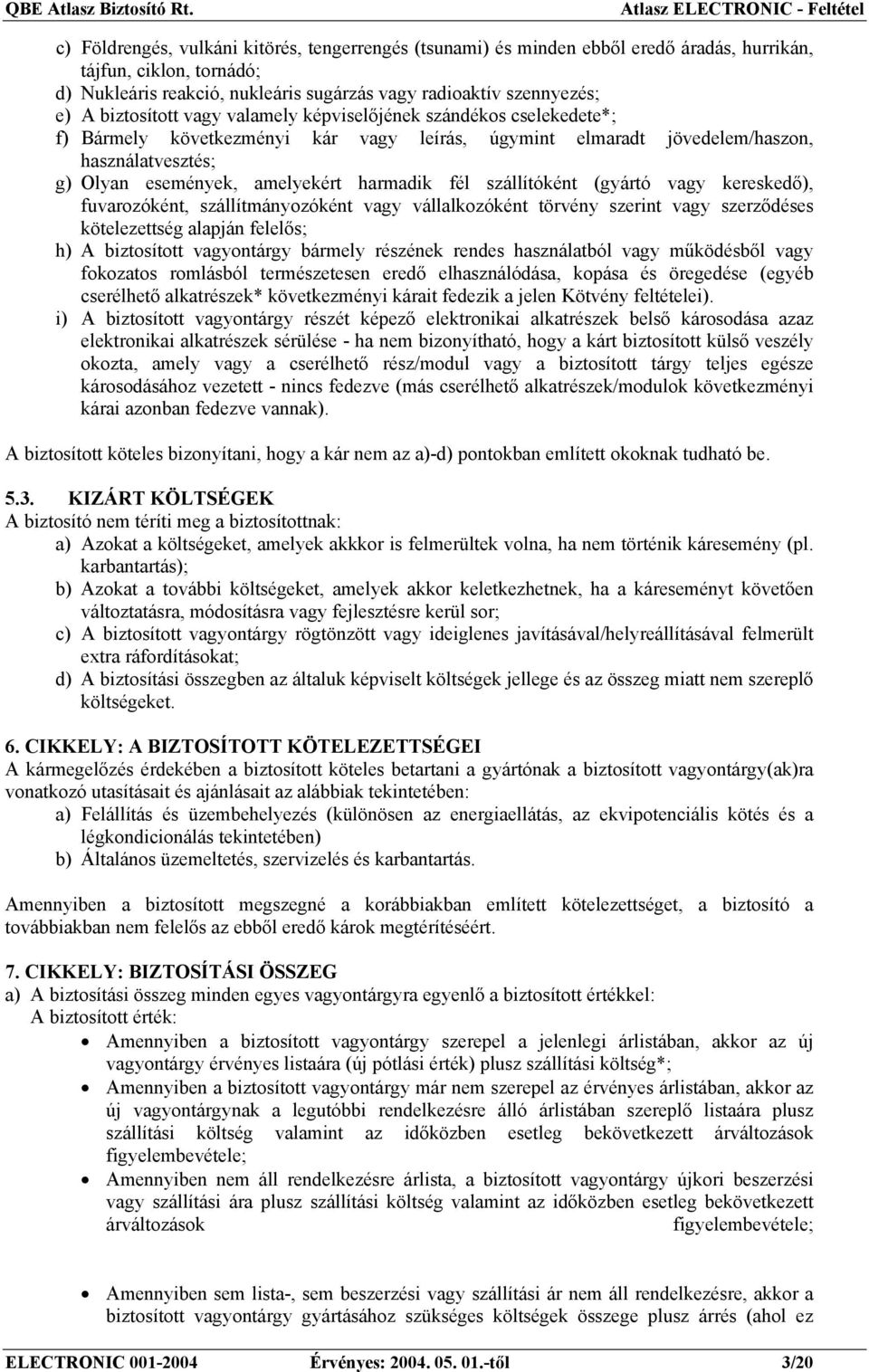 fél szállítóként (gyártó vagy kereskedő), fuvarozóként, szállítmányozóként vagy vállalkozóként törvény szerint vagy szerződéses kötelezettség alapján felelős; h) A biztosított vagyontárgy bármely